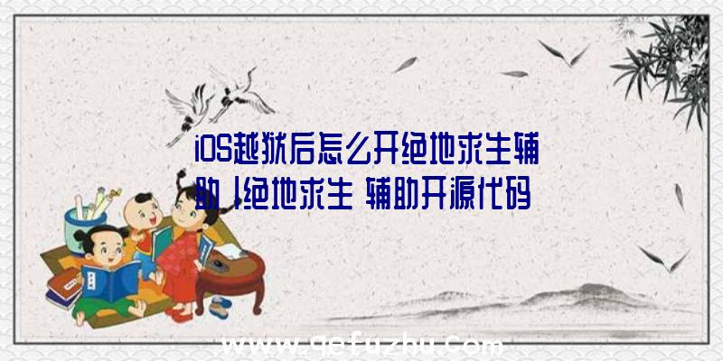 「iOS越狱后怎么开绝地求生辅助」|绝地求生